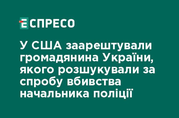 У США затримали українця, що перебував у розшуку за спробу вбивства керівника поліції